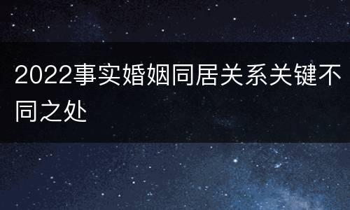 2022事实婚姻同居关系关键不同之处