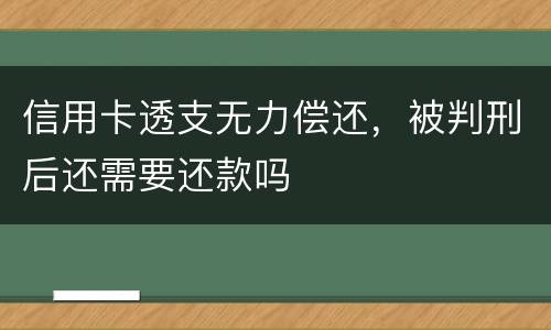 信用卡透支无力偿还，被判刑后还需要还款吗