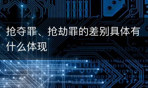 抢夺罪、抢劫罪的差别具体有什么体现