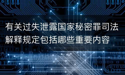 有关过失泄露国家秘密罪司法解释规定包括哪些重要内容