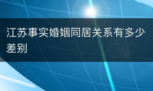 江苏事实婚姻同居关系有多少差别