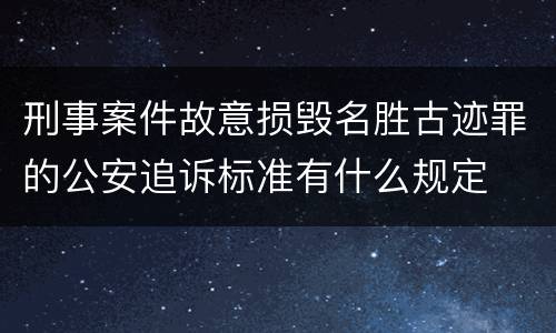 刑事案件故意损毁名胜古迹罪的公安追诉标准有什么规定