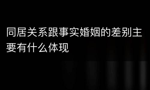 同居关系跟事实婚姻的差别主要有什么体现