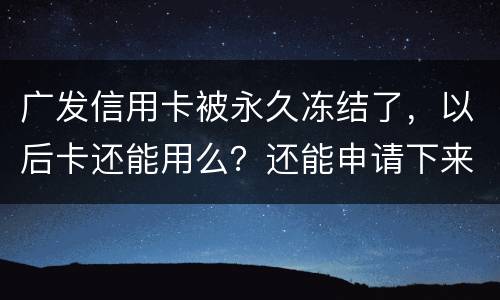 广发信用卡被永久冻结了，以后卡还能用么？还能申请下来别的银行的信用卡么