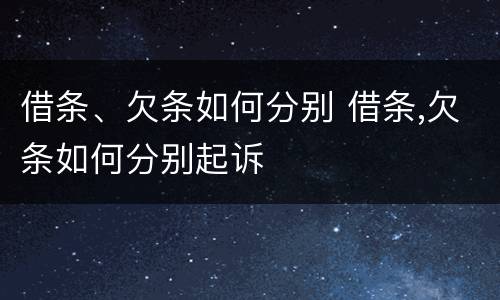 借条、欠条如何分别 借条,欠条如何分别起诉