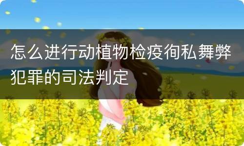 怎么进行动植物检疫徇私舞弊犯罪的司法判定