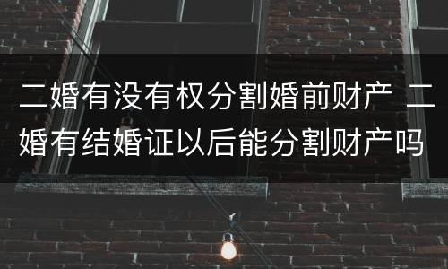 二婚有没有权分割婚前财产 二婚有结婚证以后能分割财产吗