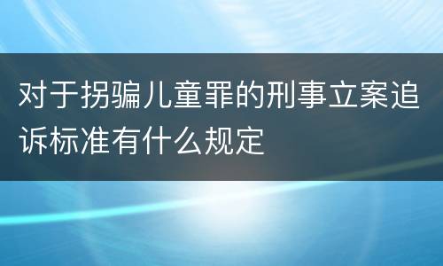 对于拐骗儿童罪的刑事立案追诉标准有什么规定