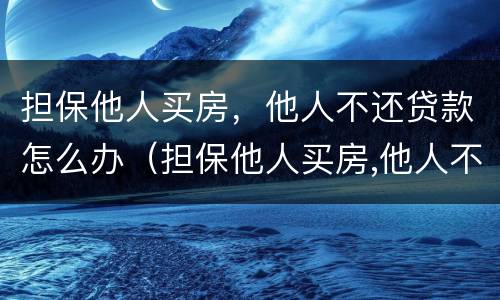 担保他人买房，他人不还贷款怎么办（担保他人买房,他人不还贷款怎么办呢）