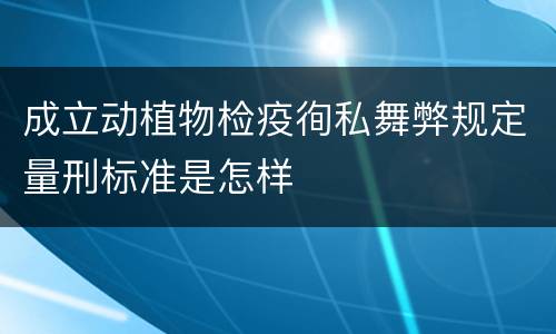 成立动植物检疫徇私舞弊规定量刑标准是怎样