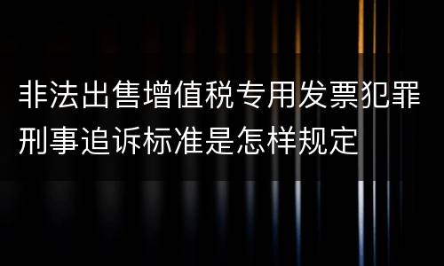 非法出售增值税专用发票犯罪刑事追诉标准是怎样规定