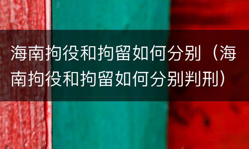 海南拘役和拘留如何分别（海南拘役和拘留如何分别判刑）