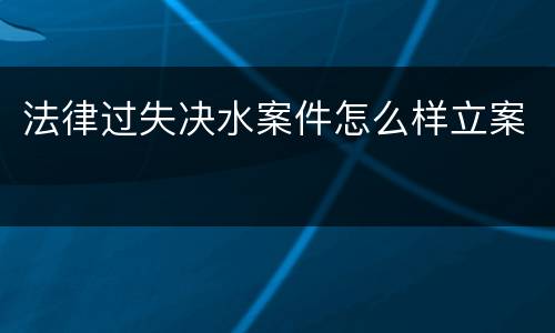 法律过失决水案件怎么样立案