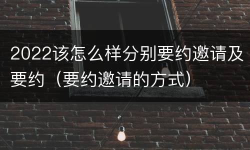 2022该怎么样分别要约邀请及要约（要约邀请的方式）