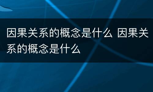 因果关系的概念是什么 因果关系的概念是什么