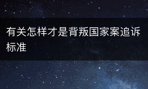 有关怎样才是背叛国家案追诉标准