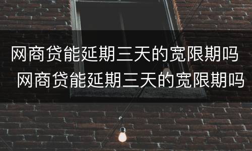 网商贷能延期三天的宽限期吗 网商贷能延期三天的宽限期吗还款吗