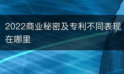 2022商业秘密及专利不同表现在哪里