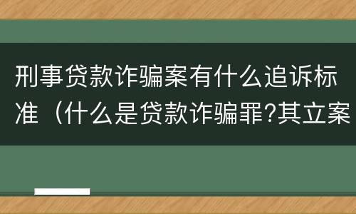 刑事贷款诈骗案有什么追诉标准（什么是贷款诈骗罪?其立案追诉标准是什么?）