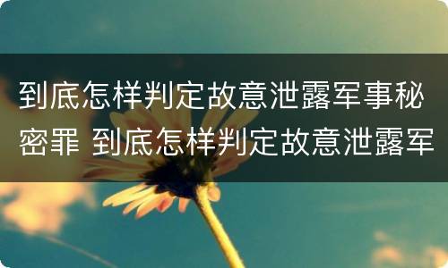 到底怎样判定故意泄露军事秘密罪 到底怎样判定故意泄露军事秘密罪呢