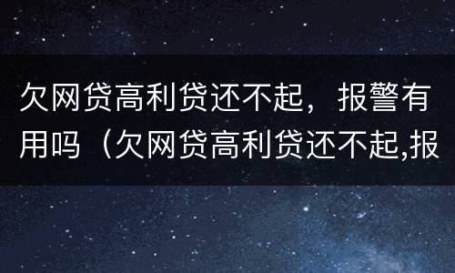 欠网贷高利贷还不起，报警有用吗（欠网贷高利贷还不起,报警有用吗）