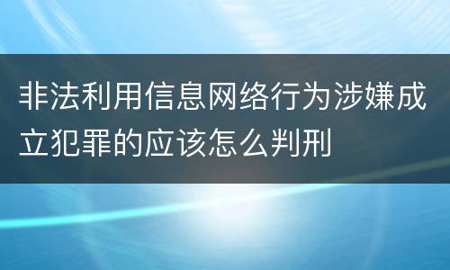 非法利用信息网络行为涉嫌成立犯罪的应该怎么判刑