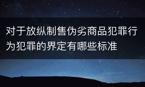 对于放纵制售伪劣商品犯罪行为犯罪的界定有哪些标准