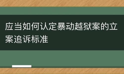 应当如何认定暴动越狱案的立案追诉标准