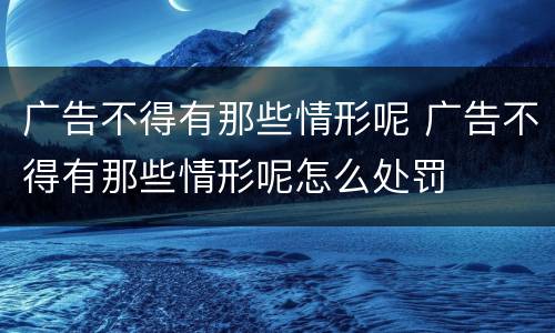 广告不得有那些情形呢 广告不得有那些情形呢怎么处罚