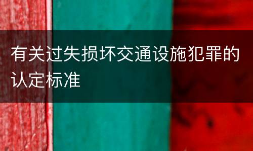 有关过失损坏交通设施犯罪的认定标准