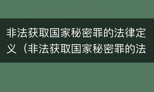 非法获取国家秘密罪的法律定义（非法获取国家秘密罪的法律定义是什么）