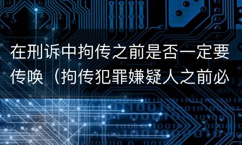 在刑诉中拘传之前是否一定要传唤（拘传犯罪嫌疑人之前必须先传唤）