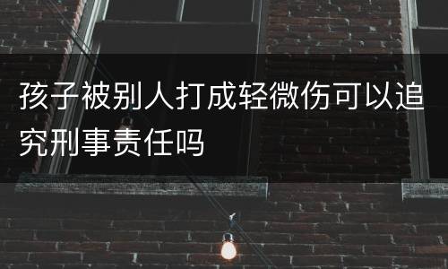 孩子被别人打成轻微伤可以追究刑事责任吗