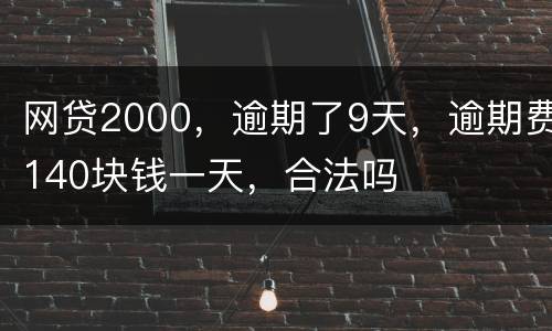 网贷2000，逾期了9天，逾期费140块钱一天，合法吗