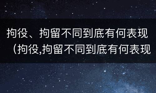 拘役、拘留不同到底有何表现（拘役,拘留不同到底有何表现呢）