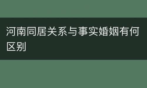 河南同居关系与事实婚姻有何区别