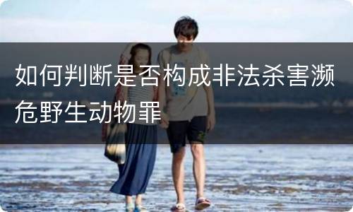 如何判断是否构成非法杀害濒危野生动物罪