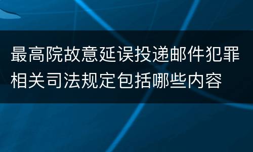 最高院故意延误投递邮件犯罪相关司法规定包括哪些内容