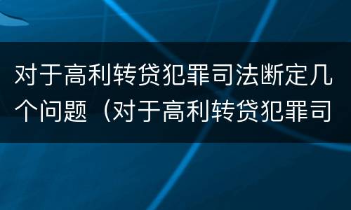 对于高利转贷犯罪司法断定几个问题（对于高利转贷犯罪司法断定几个问题怎么处理）