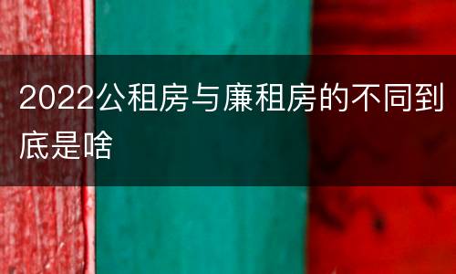 2022公租房与廉租房的不同到底是啥