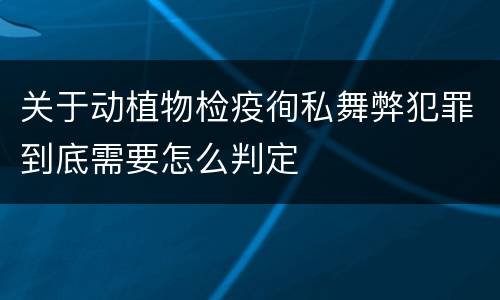 关于动植物检疫徇私舞弊犯罪到底需要怎么判定