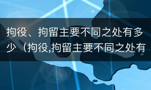 拘役、拘留主要不同之处有多少（拘役,拘留主要不同之处有多少个）