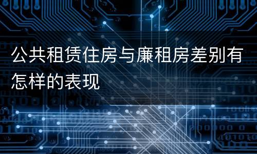 公共租赁住房与廉租房差别有怎样的表现