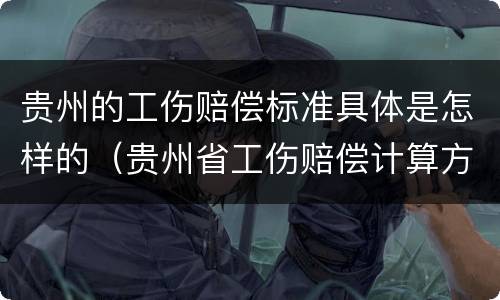 贵州的工伤赔偿标准具体是怎样的（贵州省工伤赔偿计算方法）