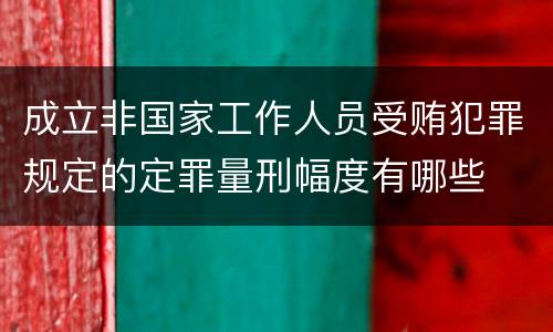 成立非国家工作人员受贿犯罪规定的定罪量刑幅度有哪些