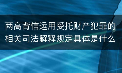 两高背信运用受托财产犯罪的相关司法解释规定具体是什么内容