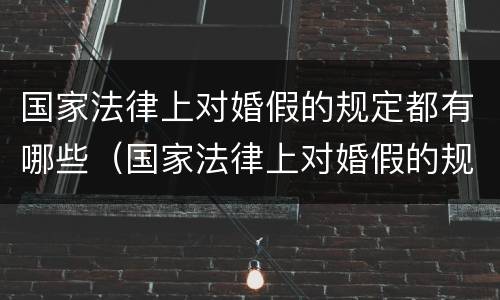 国家法律上对婚假的规定都有哪些（国家法律上对婚假的规定都有哪些内容）