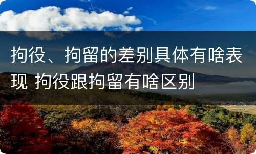 拘役、拘留的差别具体有啥表现 拘役跟拘留有啥区别