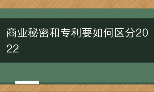 商业秘密和专利要如何区分2022