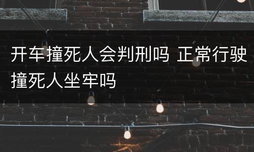 开车撞死人会判刑吗 正常行驶撞死人坐牢吗